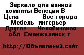 Зеркало для ванной комнаты Венеция В120 › Цена ­ 4 900 - Все города Мебель, интерьер » Другое   . Челябинская обл.,Еманжелинск г.